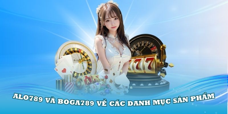 So sánh Alo789 và Boga789 về các danh mục sản phẩm